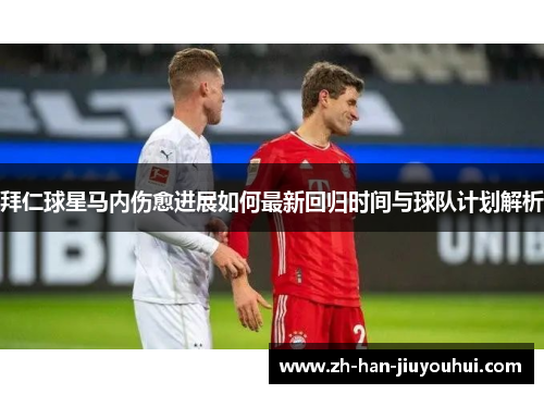 拜仁球星马内伤愈进展如何最新回归时间与球队计划解析