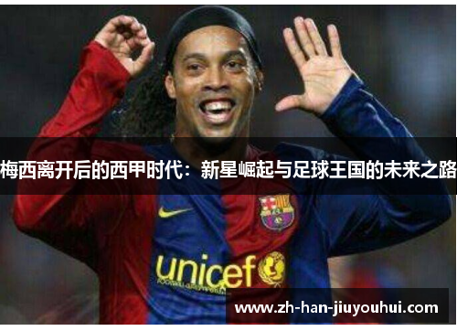 梅西离开后的西甲时代：新星崛起与足球王国的未来之路