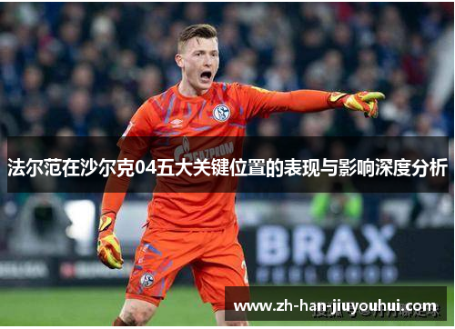 法尔范在沙尔克04五大关键位置的表现与影响深度分析
