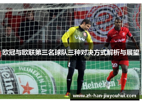 欧冠与欧联第三名球队三种对决方式解析与展望