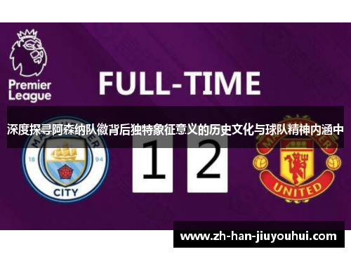 深度探寻阿森纳队徽背后独特象征意义的历史文化与球队精神内涵中