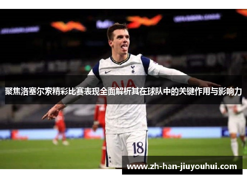 聚焦洛塞尔索精彩比赛表现全面解析其在球队中的关键作用与影响力