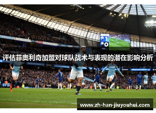 评估菲奥利奇加盟对球队战术与表现的潜在影响分析