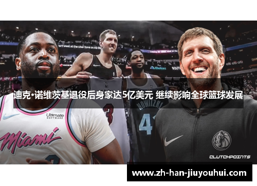 迪克·诺维茨基退役后身家达5亿美元 继续影响全球篮球发展