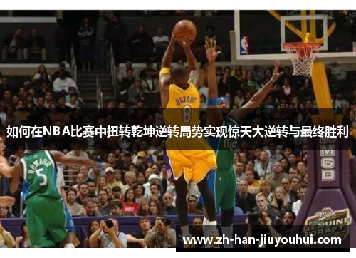 如何在NBA比赛中扭转乾坤逆转局势实现惊天大逆转与最终胜利