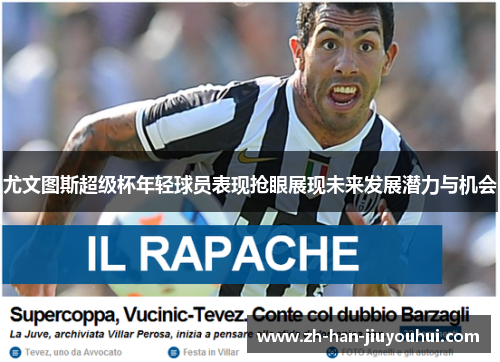 尤文图斯超级杯年轻球员表现抢眼展现未来发展潜力与机会