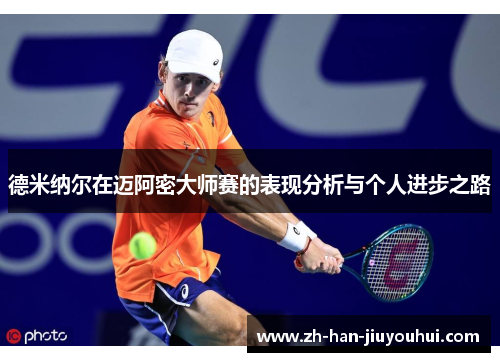 德米纳尔在迈阿密大师赛的表现分析与个人进步之路
