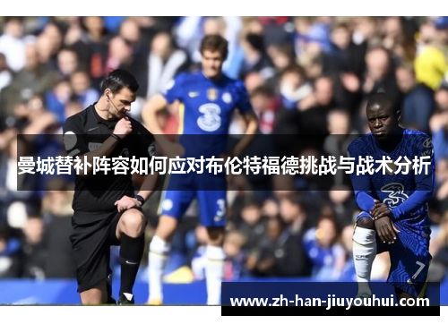 曼城替补阵容如何应对布伦特福德挑战与战术分析