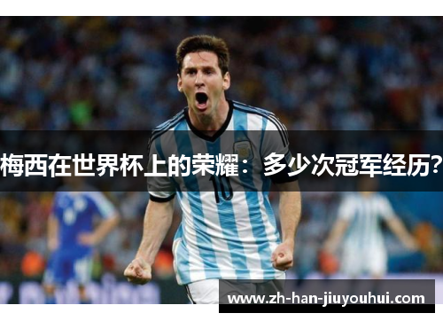 梅西在世界杯上的荣耀：多少次冠军经历？