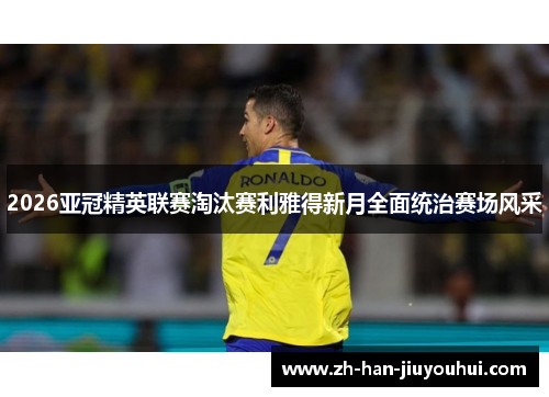 2026亚冠精英联赛淘汰赛利雅得新月全面统治赛场风采