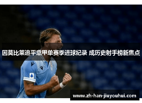 因莫比莱追平意甲单赛季进球纪录 成历史射手榜新焦点