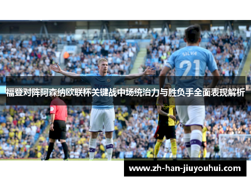 福登对阵阿森纳欧联杯关键战中场统治力与胜负手全面表现解析
