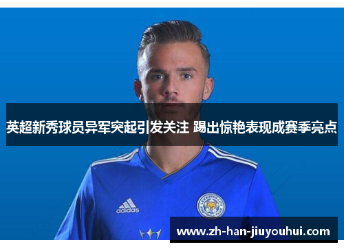 英超新秀球员异军突起引发关注 踢出惊艳表现成赛季亮点